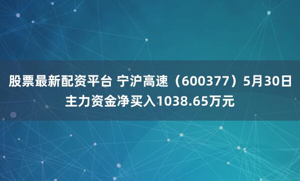 股票最新配资平台 宁沪高速（600377）5月30日主力资金净买入1038.65万元